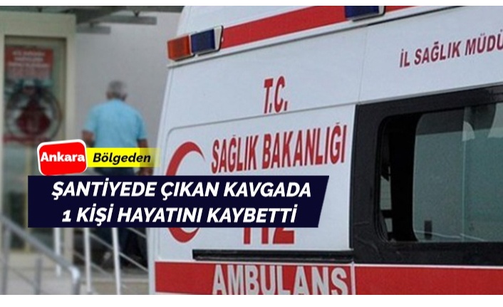 Ankara'da şantiyedeki kavgada 1 kişi hayatını kaybetti