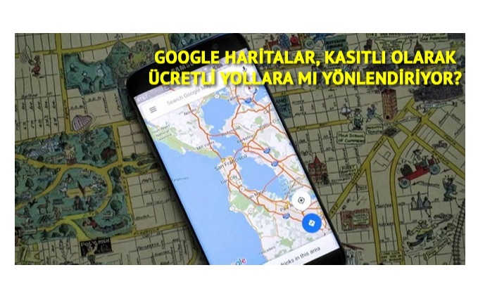 Google Haritalar neden hep ücretli yollara yönlendiriyor?