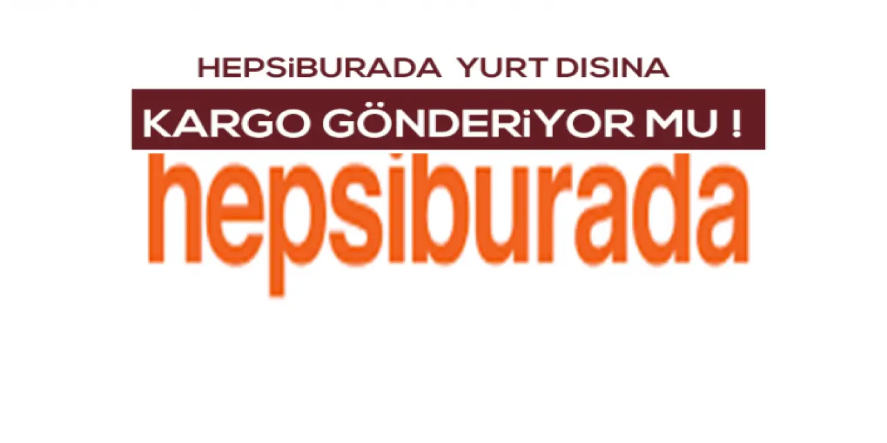 Hepsiburada Yurt Dışına Kargo Gönderiyor mu?