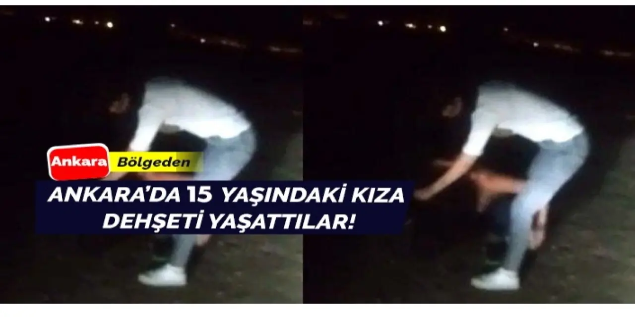 Ankara'da 15 yaşındaki genç kıza dehşet anları