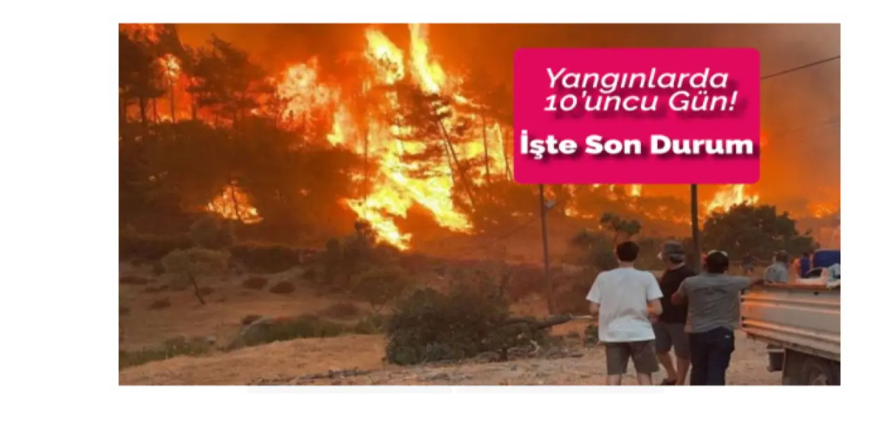 Yangınlar 10 Gündür Sönmüyor. İşte Son Durum