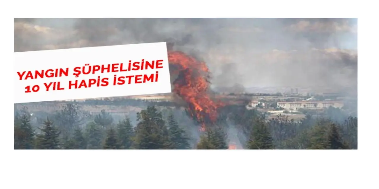 Yangın şüphelisine 10 sene hapis istemi