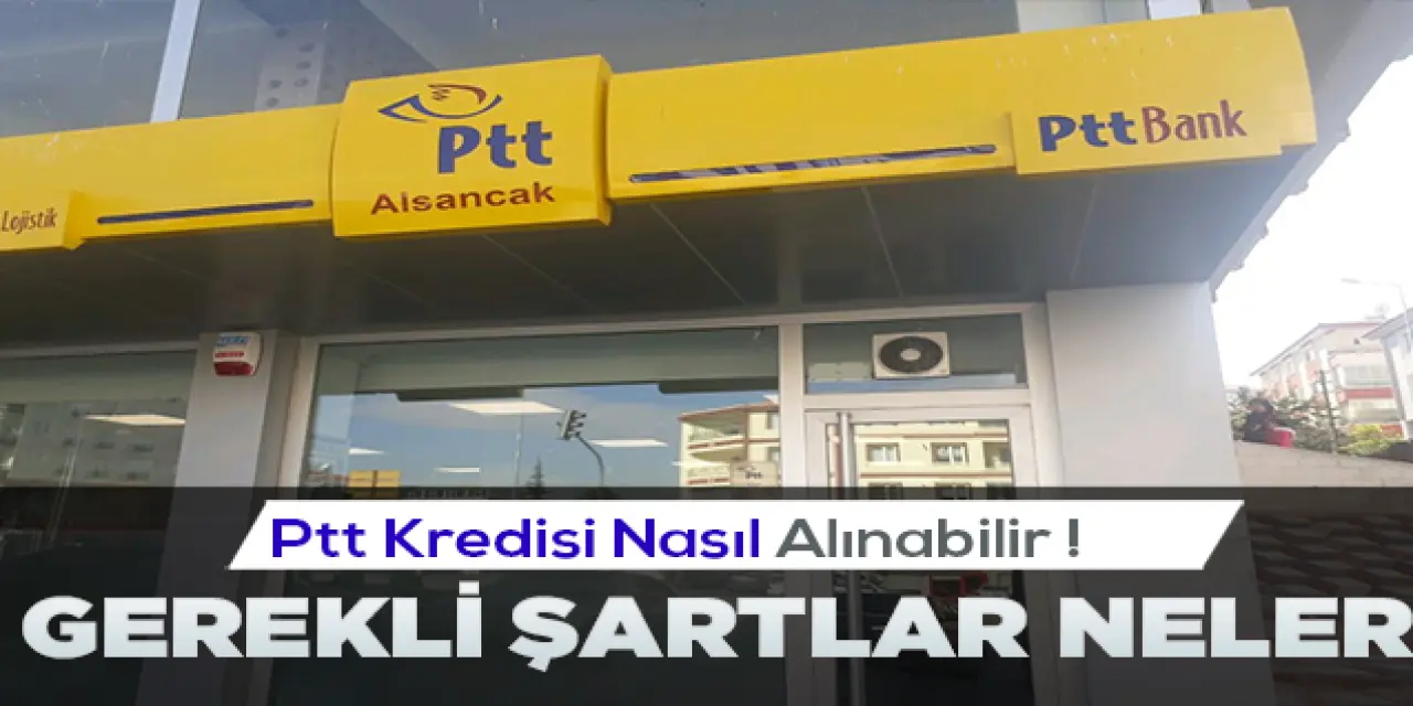 Ptt kredi verebiliyor mu? Ptt Kredisi İçin Şartlar Nedir?