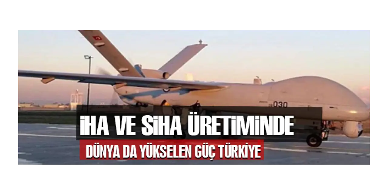 İHA ve SİHA üretiminde Dünyada Yükselen Bir Güç: Türkiye