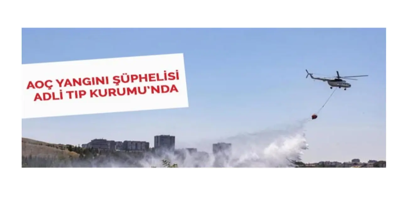 AOÇ Yangınındaki Şüpheli Şahıs Adli Tıp Kurumu’nda
