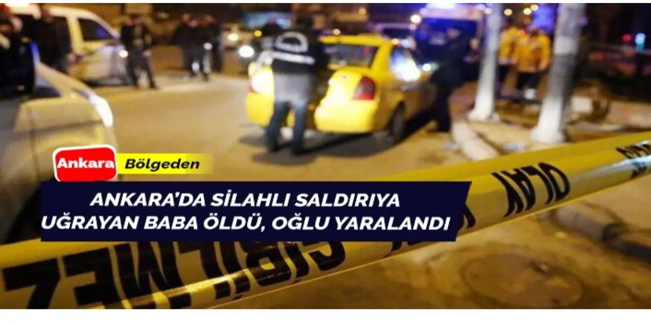 Ankara'da silahlı saldırıda baba öldü, oğlu yaralı