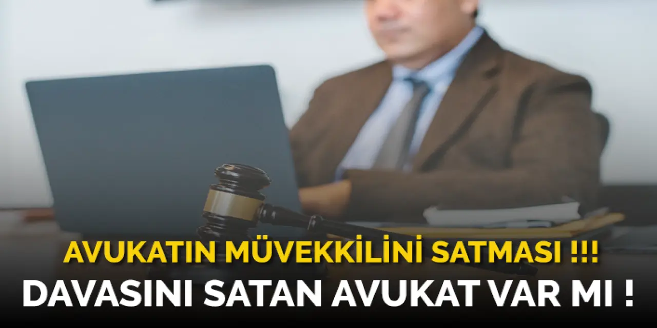 Avukatın Müvekkilini Satması Mümkün Mü?
